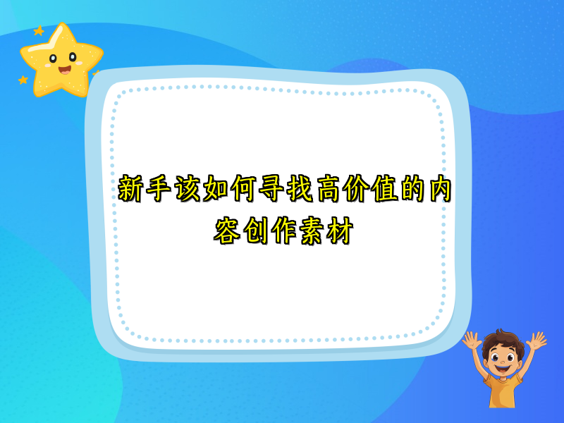 新手该如何寻找高价值的内容创作素材