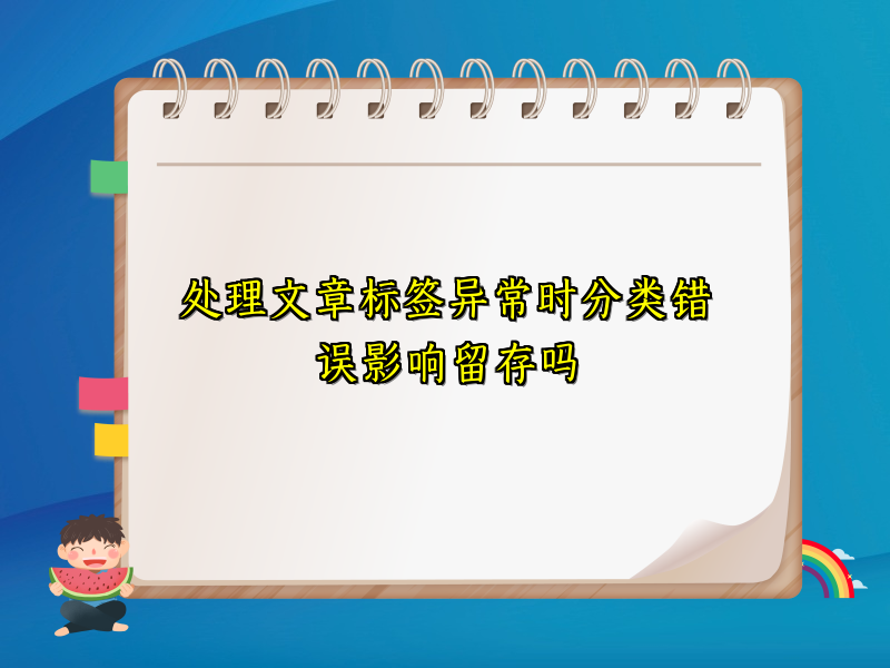 处理文章标签异常时分类错误影响留存吗