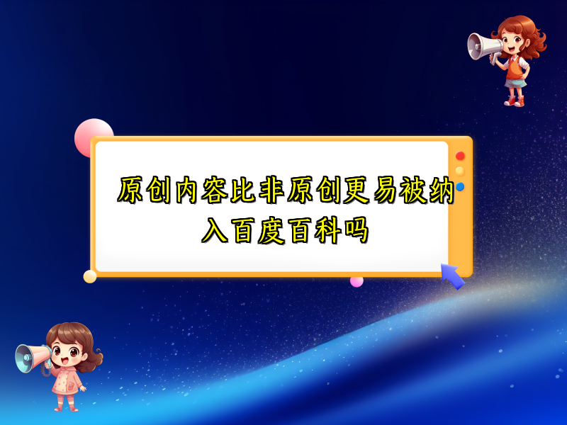 原创内容比非原创更易被纳入百度百科吗