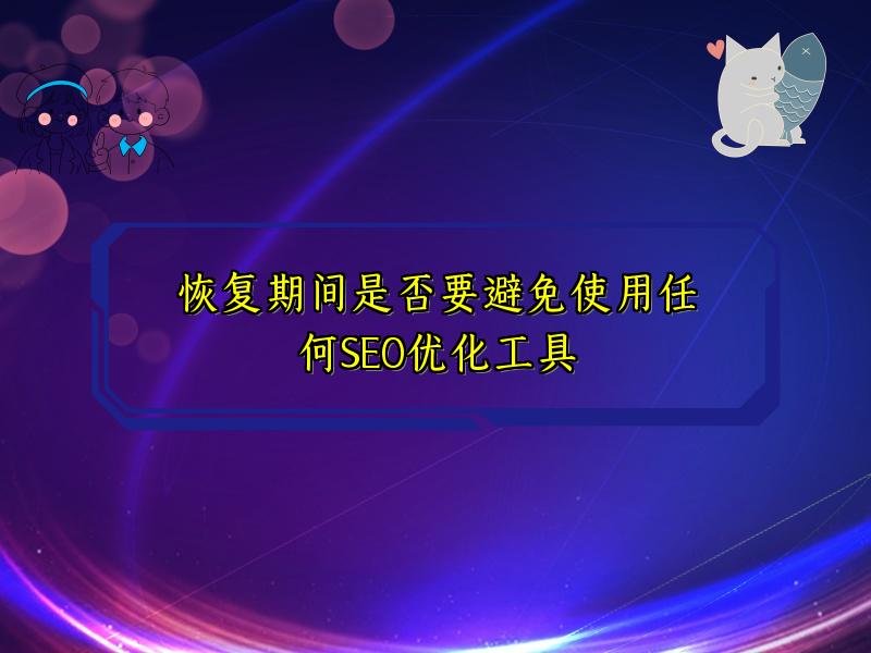恢复期间是否要避免使用任何SEO优化工具