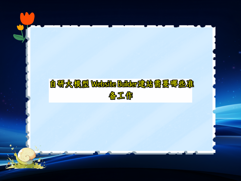 自研大模型 Website Builder建站需要哪些准备工作