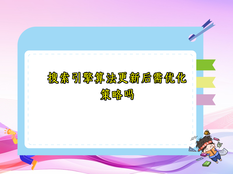 搜索引擎算法更新后需优化策略吗
