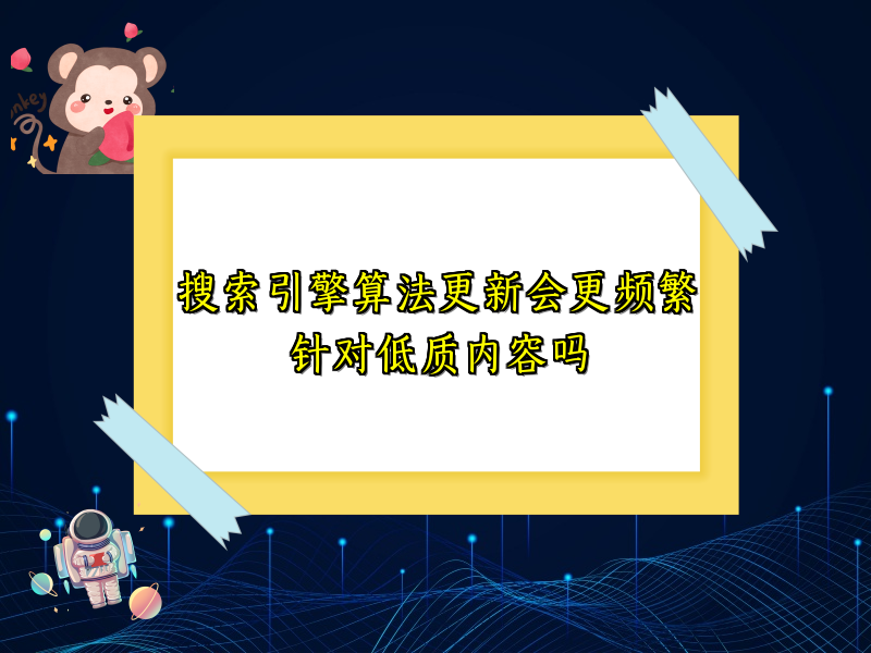 搜索引擎算法更新会更频繁针对低质内容吗