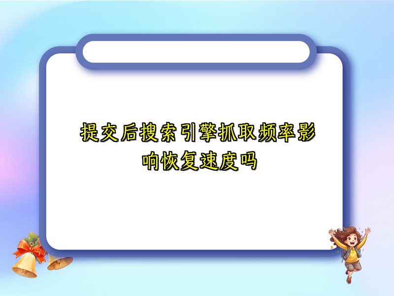 提交后搜索引擎抓取频率影响恢复速度吗