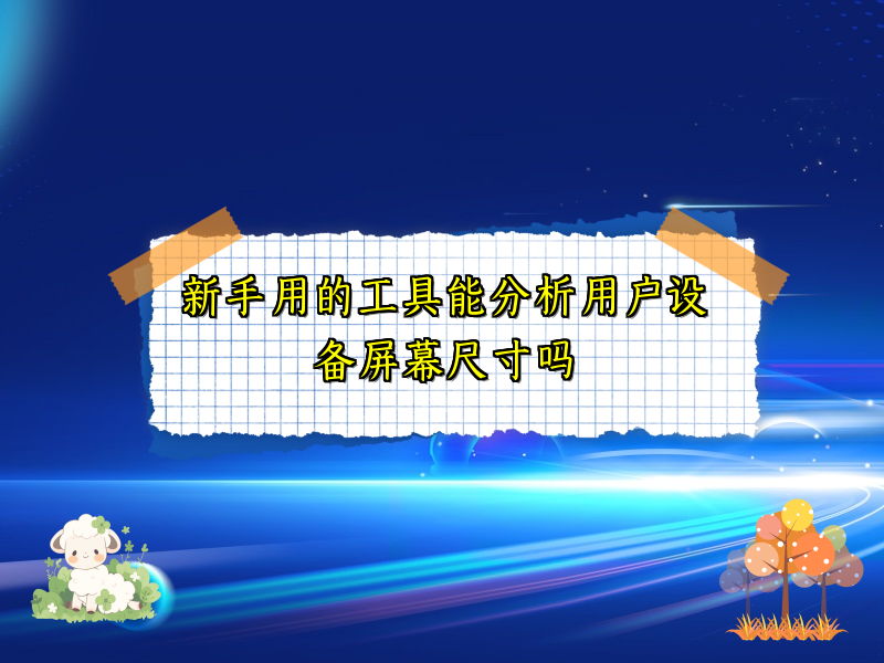 新手用的工具能分析用户设备屏幕尺寸吗