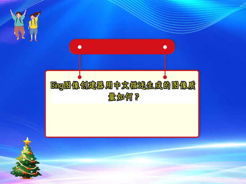 Bing图像创建器用中文描述生成的图像质量如何？