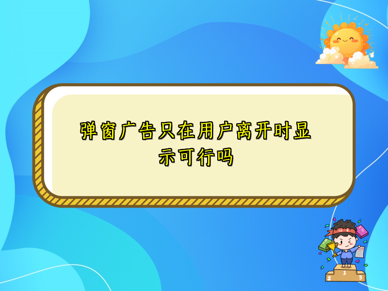 弹窗广告只在用户离开时显示可行吗