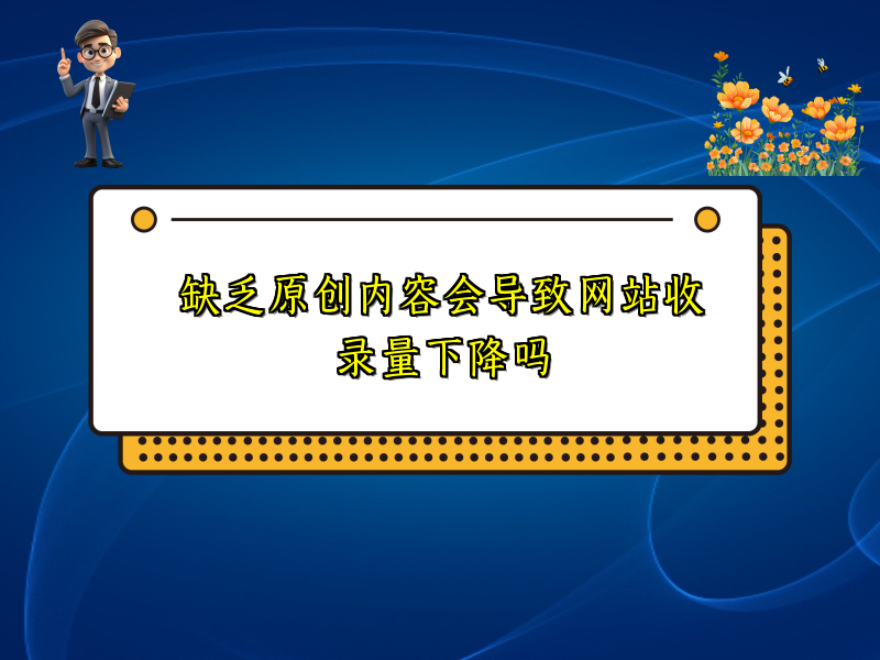 缺乏原创内容会导致网站收录量下降吗
