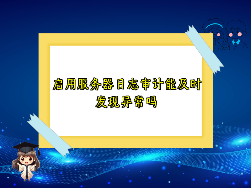 启用服务器日志审计能及时发现异常吗