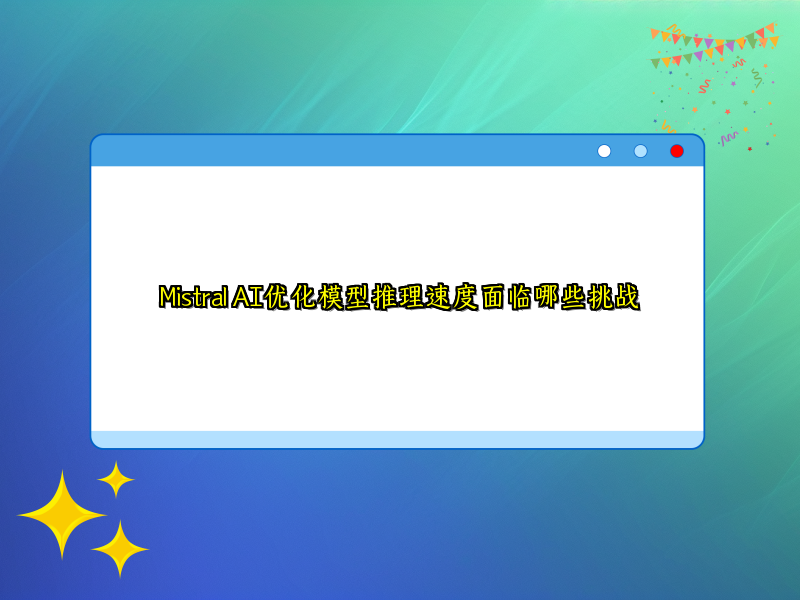 Mistral AI优化模型推理速度面临哪些挑战