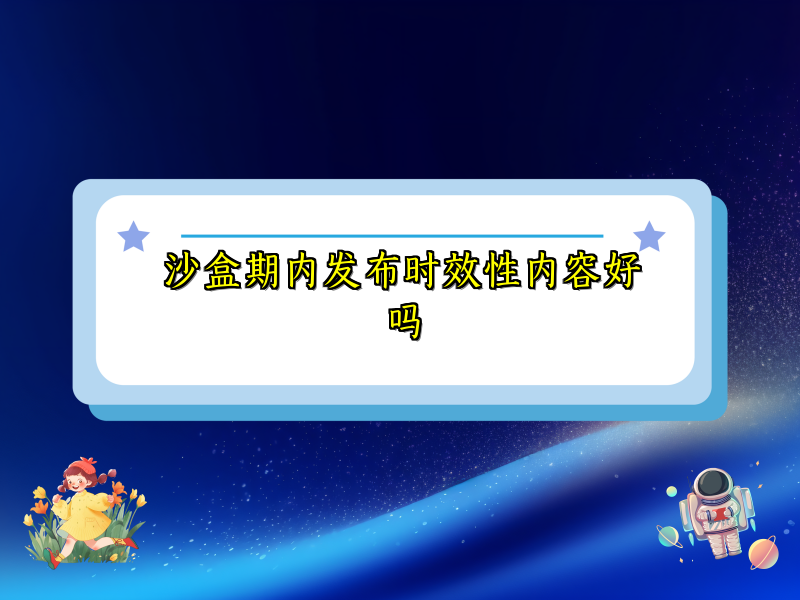 沙盒期内发布时效性内容好吗