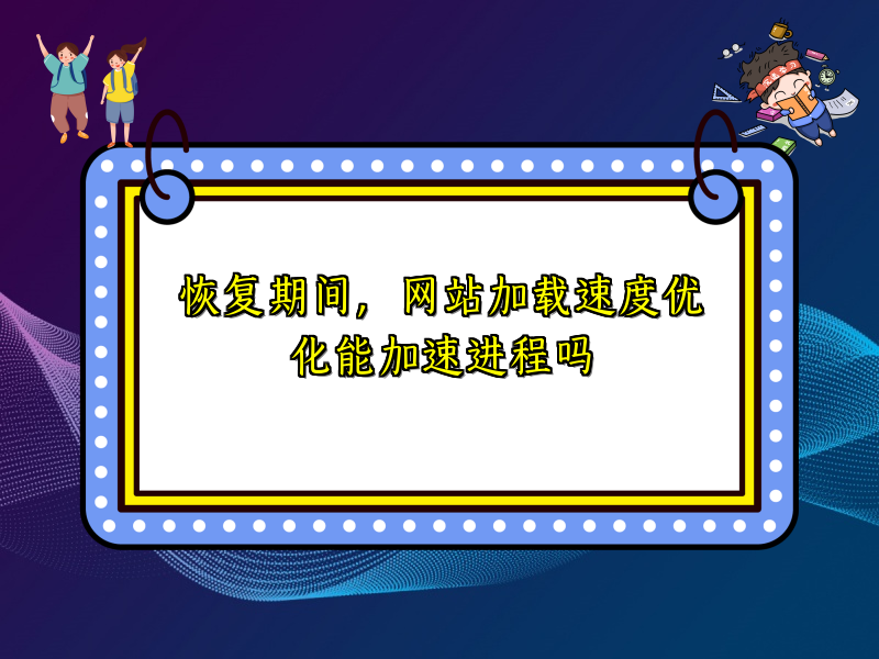 恢复期间，网站加载速度优化能加速进程吗