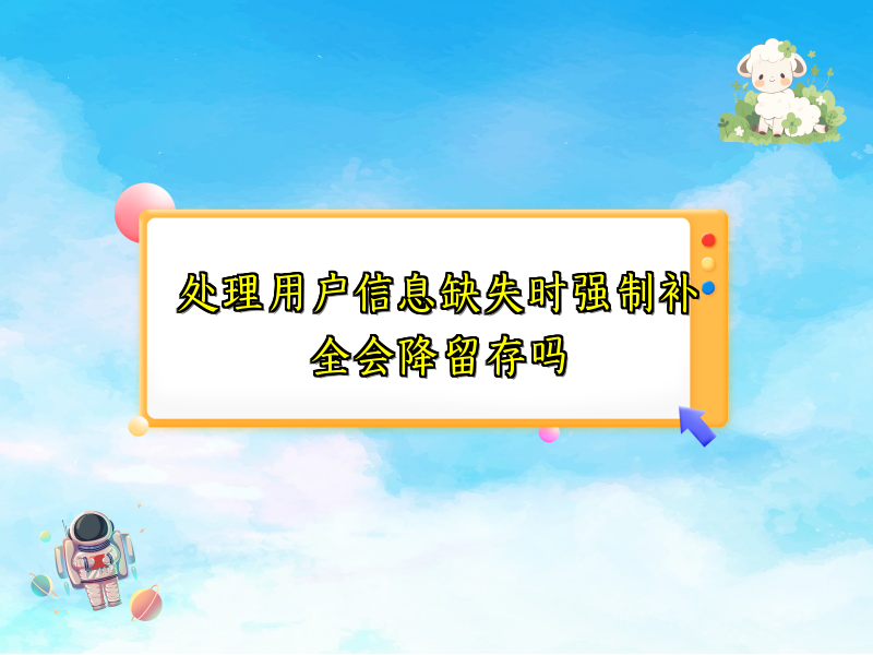 处理用户信息缺失时强制补全会降留存吗