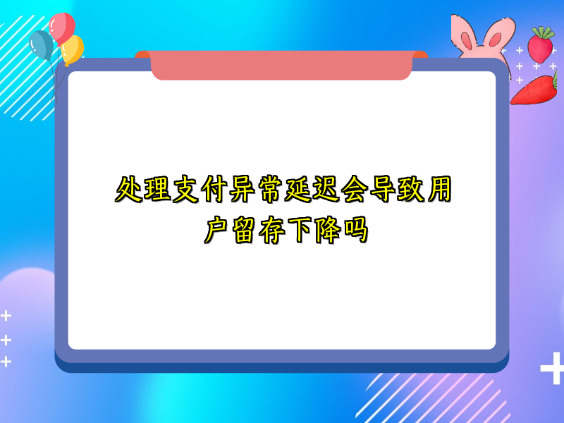 处理支付异常延迟会导致用户留存下降吗