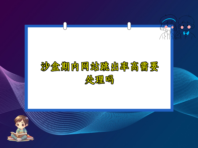沙盒期内网站跳出率高需要处理吗