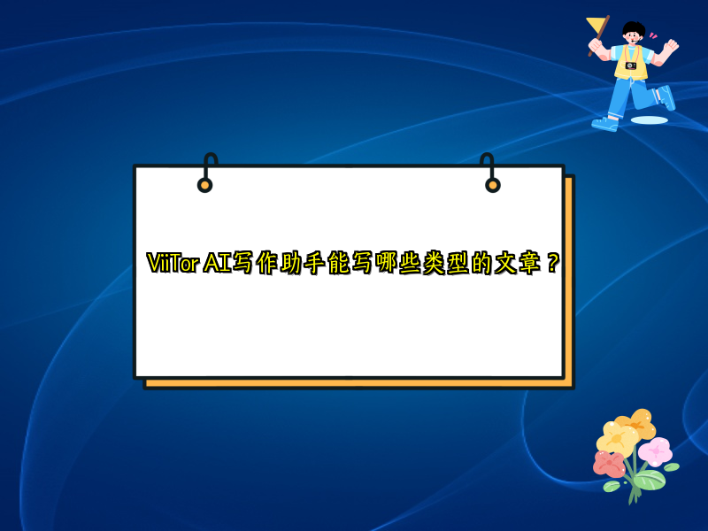ViiTor AI写作助手能写哪些类型的文章？