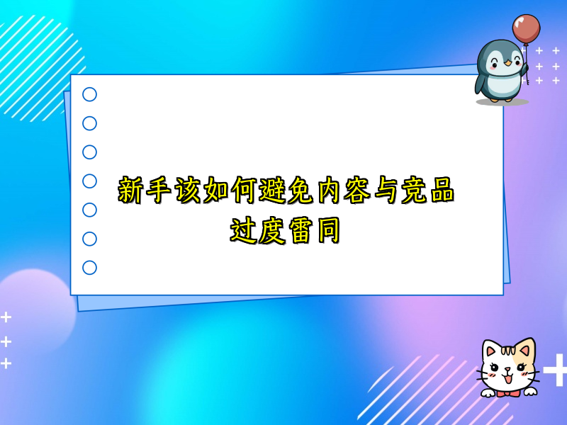 新手该如何避免内容与竞品过度雷同
