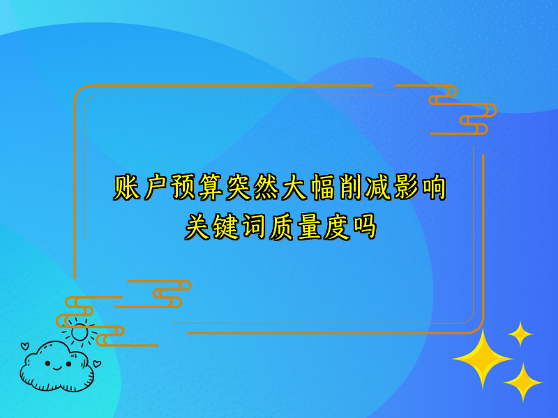 账户预算突然大幅削减影响关键词质量度吗