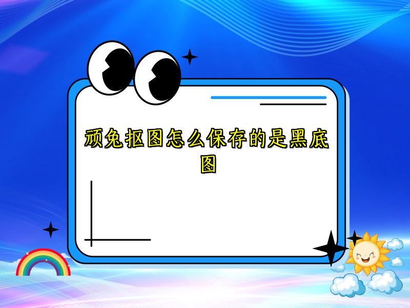 顽兔抠图怎么保存的是黑底图