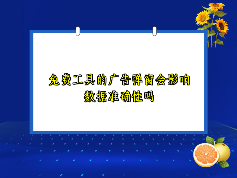 免费工具的广告弹窗会影响数据准确性吗