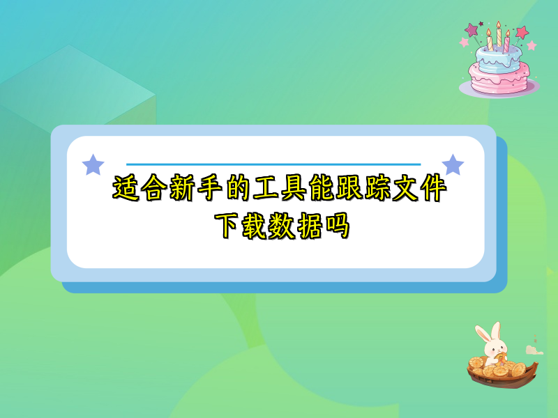 适合新手的工具能跟踪文件下载数据吗
