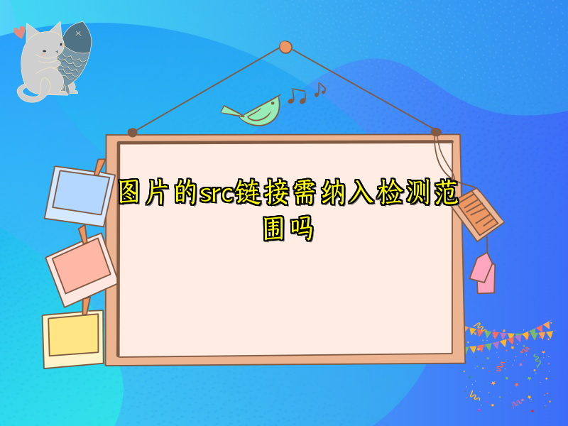 图片的src链接需纳入检测范围吗
