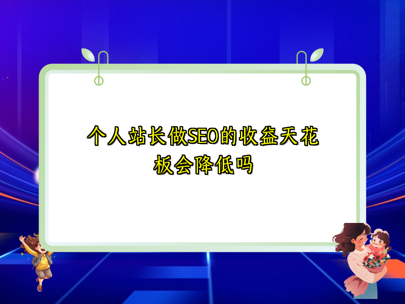 个人站长做SEO的收益天花板会降低吗