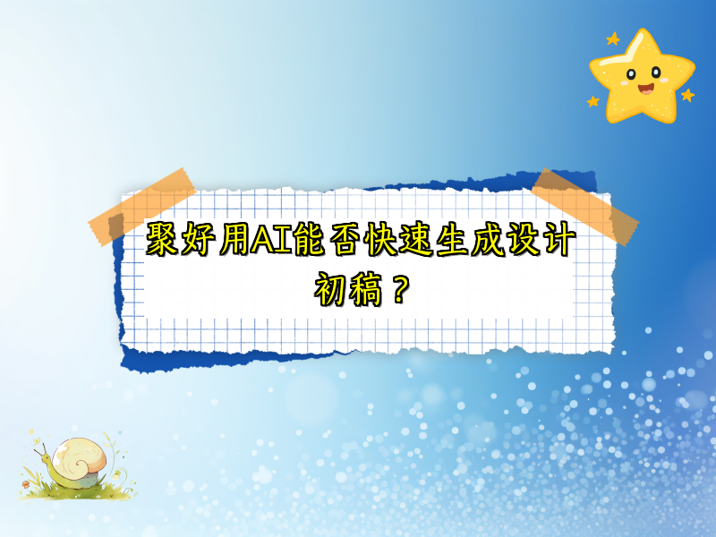 聚好用AI能否快速生成设计初稿？