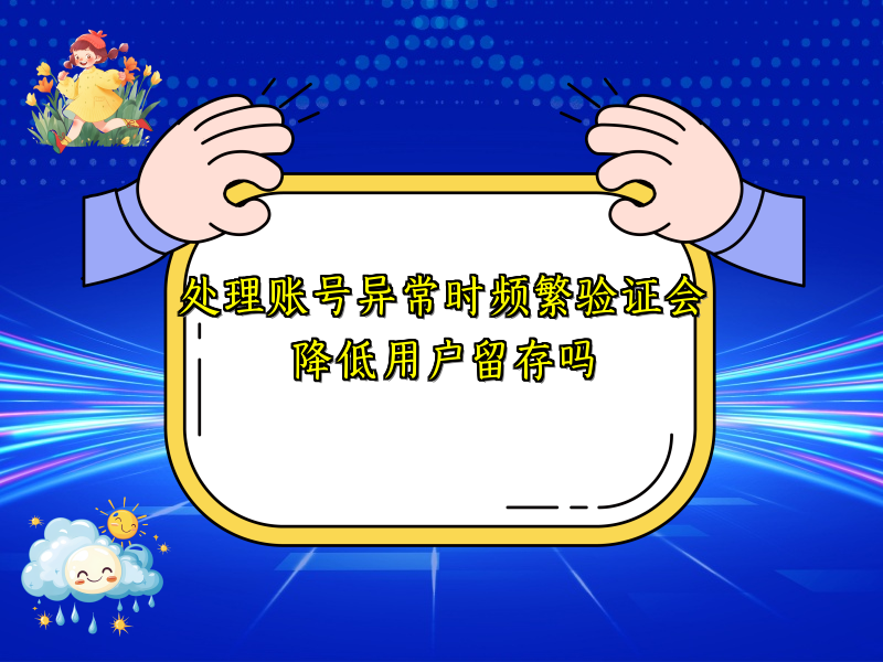 处理账号异常时频繁验证会降低用户留存吗