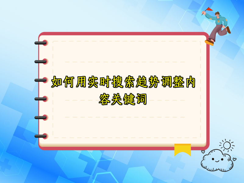 如何用实时搜索趋势调整内容关键词
