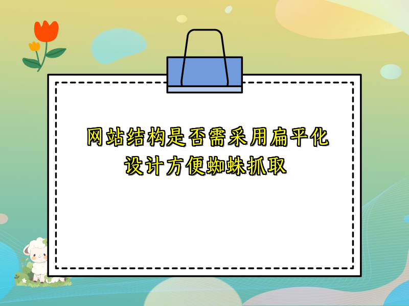 网站结构是否需采用扁平化设计方便蜘蛛抓取
