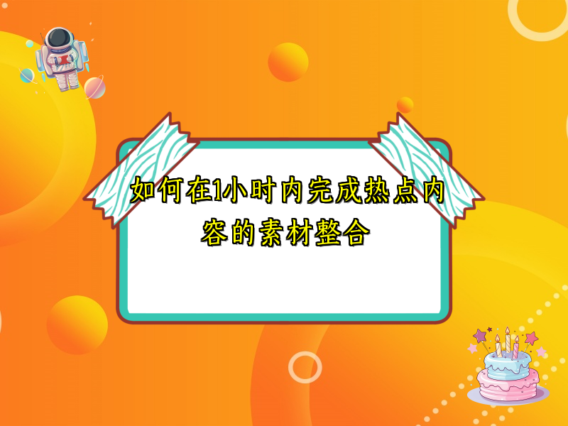 如何在1小时内完成热点内容的素材整合