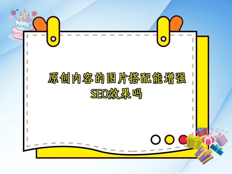 原创内容的图片搭配能增强SEO效果吗