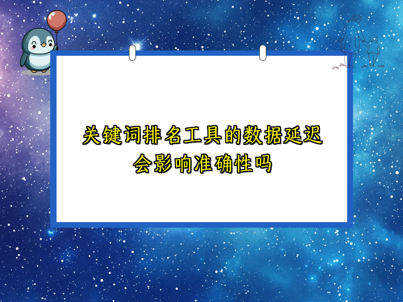 关键词排名工具的数据延迟会影响准确性吗
