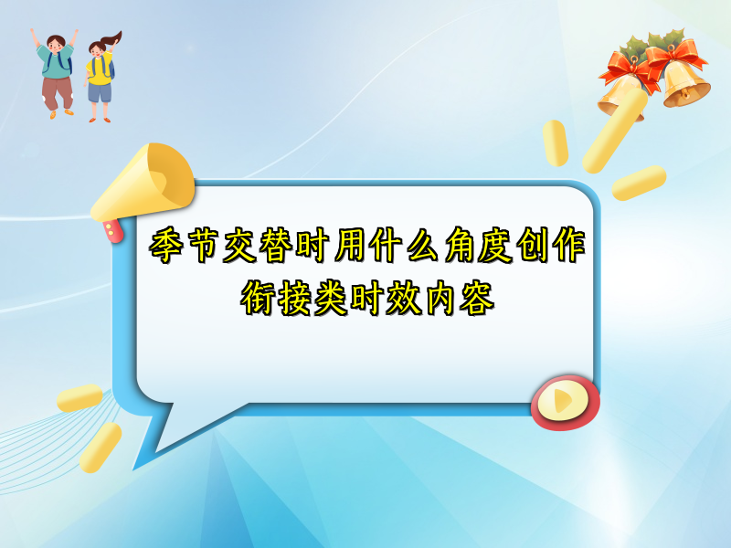 季节交替时用什么角度创作衔接类时效内容