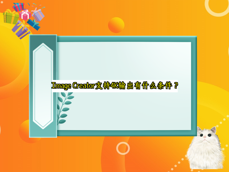 Image Creator支持4K输出有什么条件？