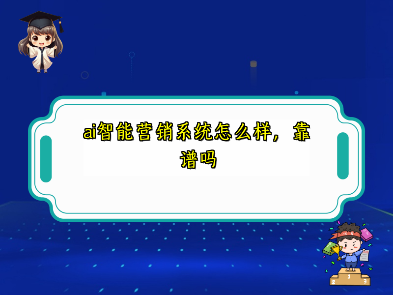 ai智能营销系统怎么样，靠谱吗