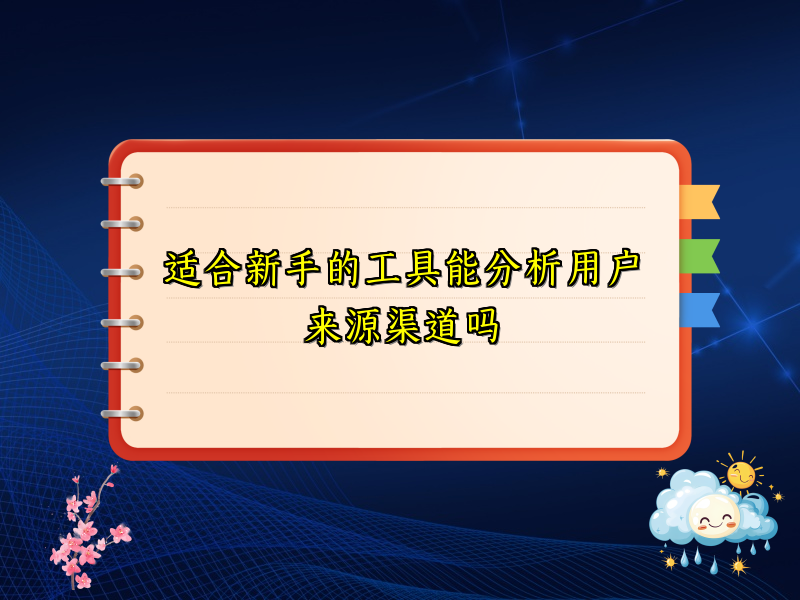 适合新手的工具能分析用户来源渠道吗