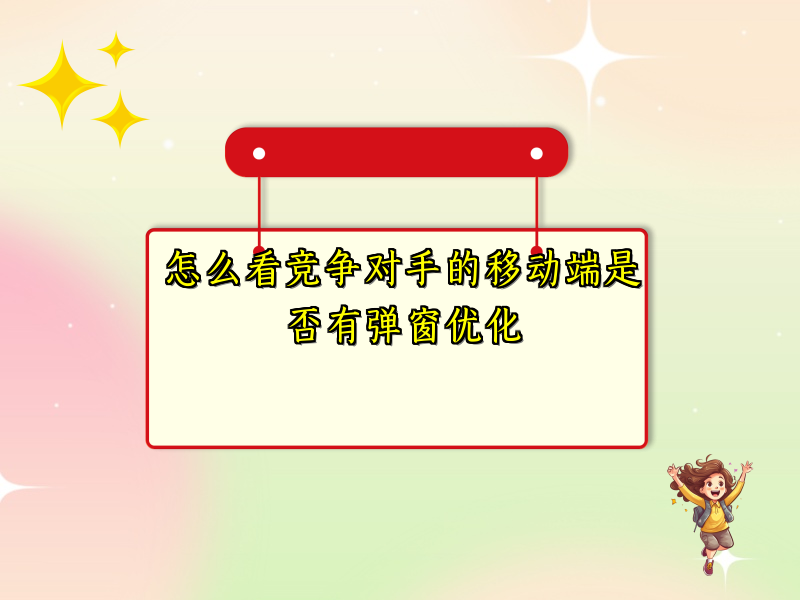 怎么看竞争对手的移动端是否有弹窗优化
