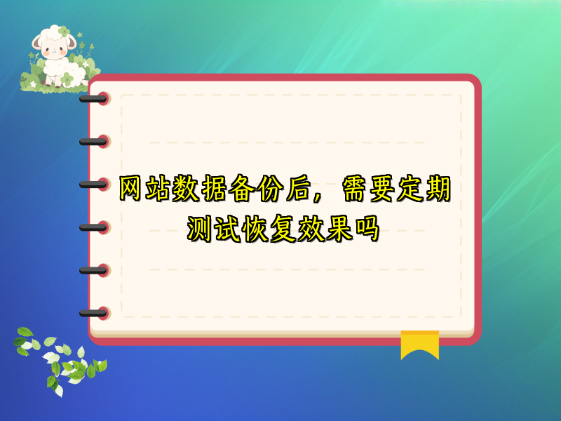 网站数据备份后，需要定期测试恢复效果吗