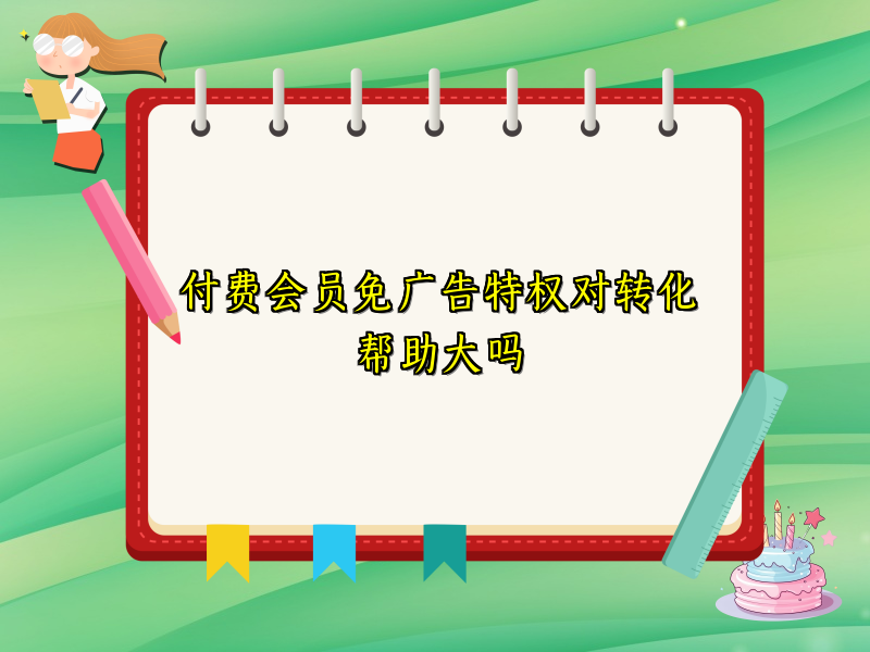 付费会员免广告特权对转化帮助大吗