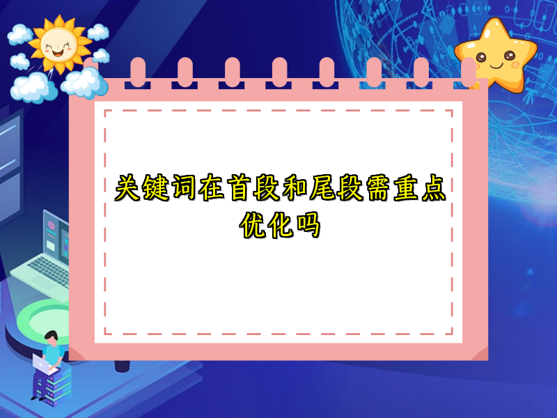 关键词在首段和尾段需重点优化吗