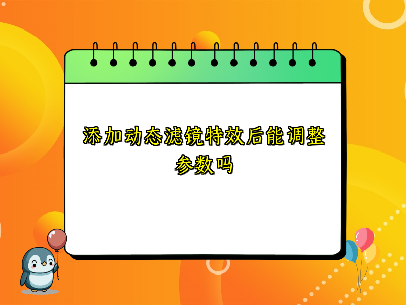 添加动态滤镜特效后能调整参数吗
