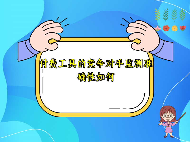 付费工具的竞争对手监测准确性如何