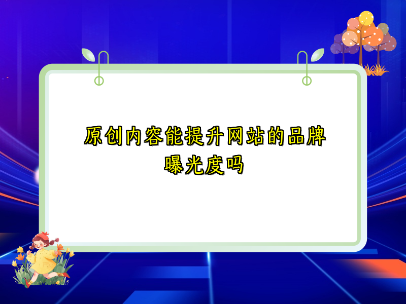 原创内容能提升网站的品牌曝光度吗