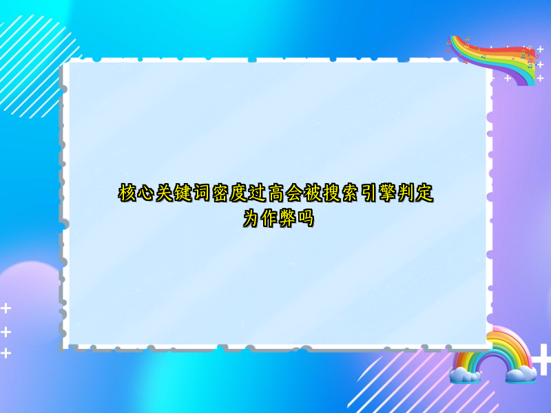 核心关键词密度过高会被搜索引擎判定为作弊吗
