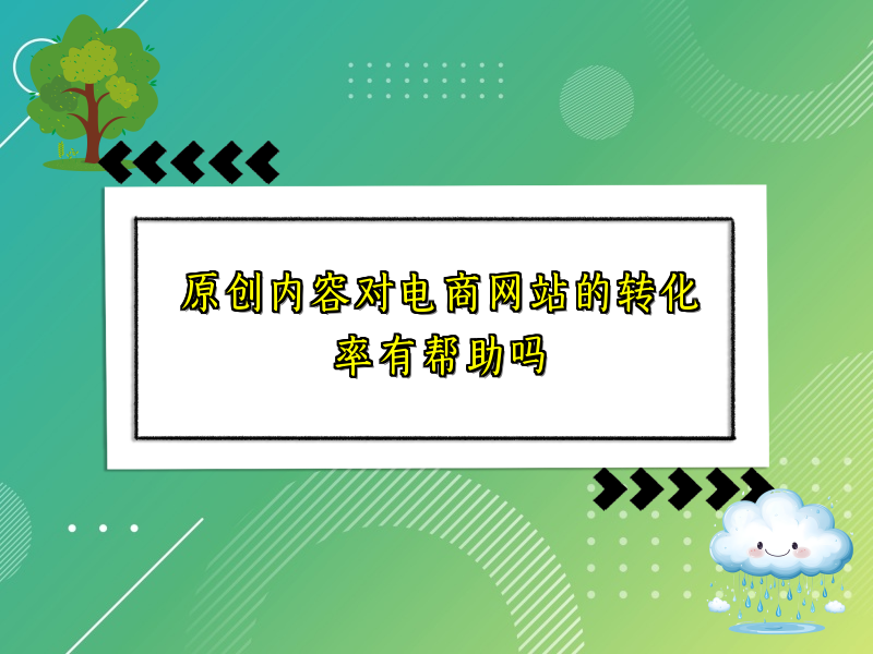 原创内容对电商网站的转化率有帮助吗