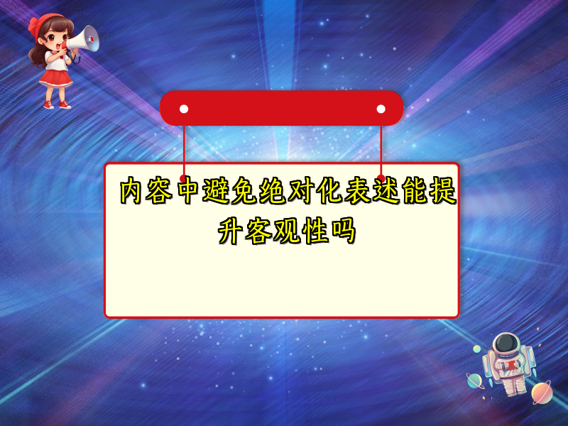 内容中避免绝对化表述能提升客观性吗