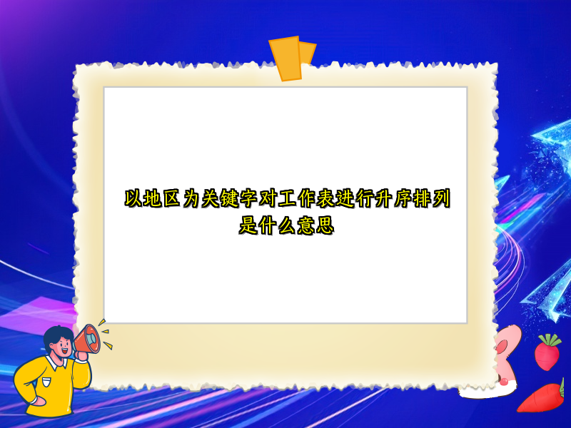 以地区为关键字对工作表进行升序排列是什么意思