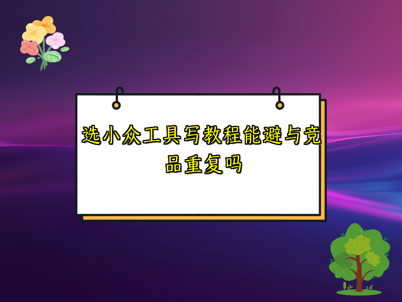 选小众工具写教程能避与竞品重复吗